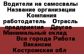 Водители на самосвалы › Название организации ­ Компания-работодатель › Отрасль предприятия ­ Другое › Минимальный оклад ­ 45 000 - Все города Работа » Вакансии   . Костромская обл.